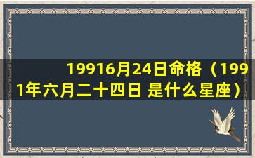 19916月24日命格（1991年六月二十四日 是什么星座）